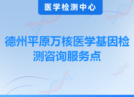 德州平原万核医学基因检测咨询服务点