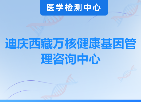 迪庆西藏万核健康基因管理咨询中心