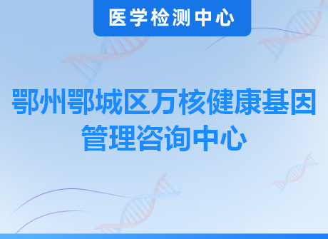 鄂州鄂城区万核健康基因管理咨询中心