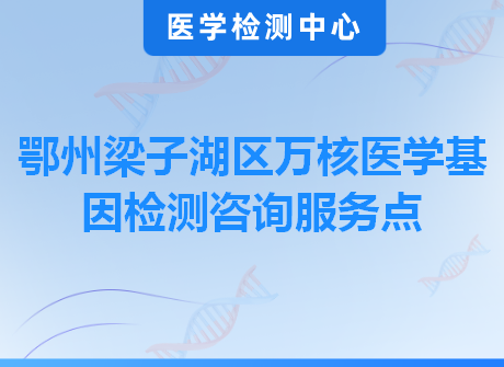 鄂州梁子湖区万核医学基因检测咨询服务点