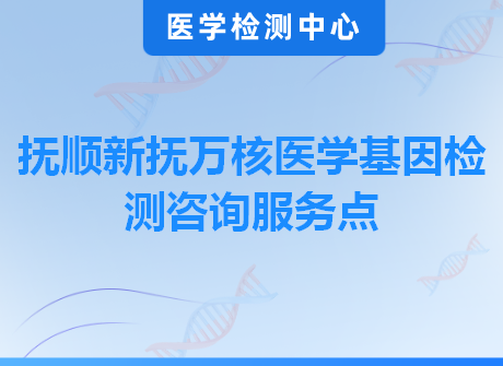 抚顺新抚万核医学基因检测咨询服务点