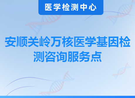 安顺关岭万核医学基因检测咨询服务点