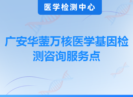 广安华蓥万核医学基因检测咨询服务点
