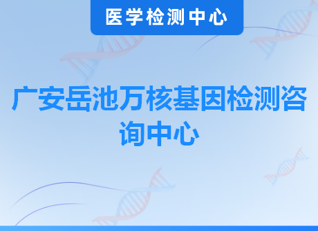广安岳池万核基因检测咨询中心