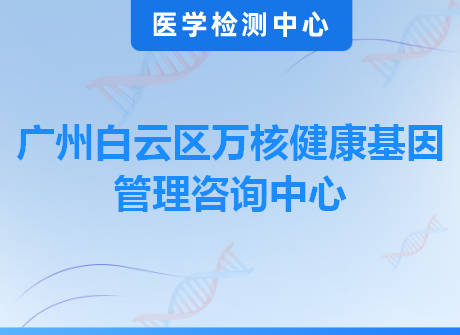 广州白云区万核健康基因管理咨询中心