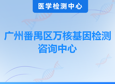 广州番禺区万核基因检测咨询中心
