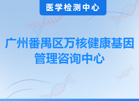 广州番禺区万核健康基因管理咨询中心