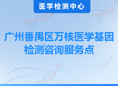 广州番禺区万核医学基因检测咨询服务点