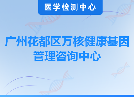 广州花都区万核健康基因管理咨询中心