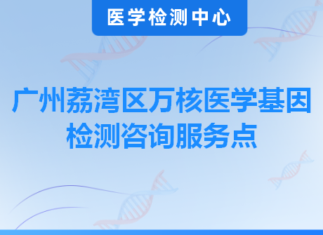 广州荔湾区万核医学基因检测咨询服务点