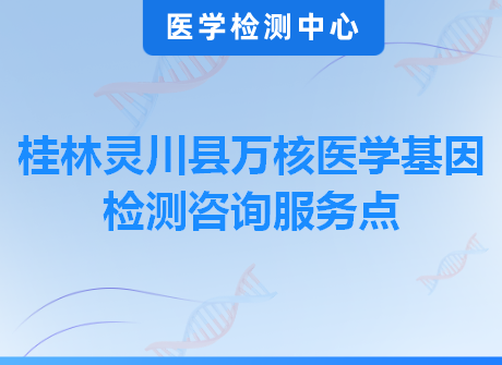 桂林灵川县万核医学基因检测咨询服务点
