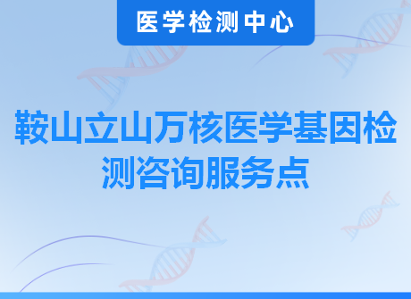 鞍山立山万核医学基因检测咨询服务点