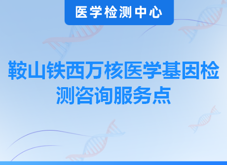 鞍山铁西万核医学基因检测咨询服务点