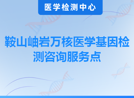 鞍山岫岩万核医学基因检测咨询服务点