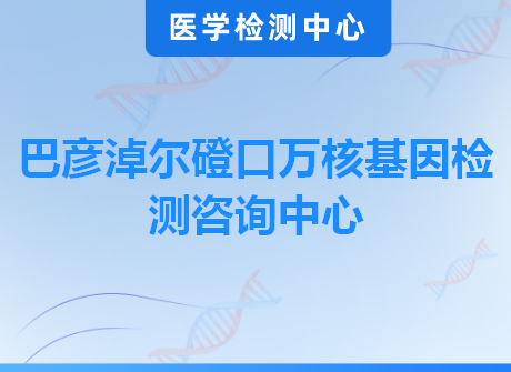 巴彦淖尔磴口万核基因检测咨询中心