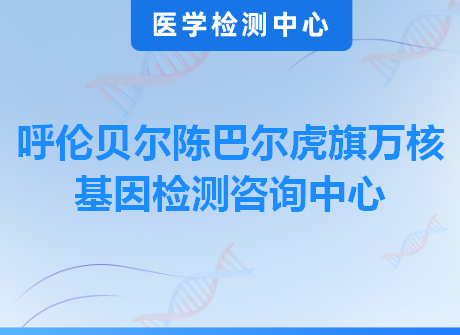 呼伦贝尔陈巴尔虎旗万核基因检测咨询中心