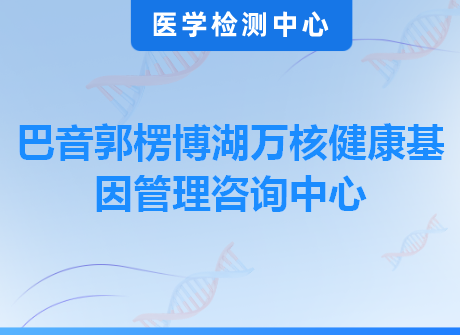 巴音郭楞博湖万核健康基因管理咨询中心