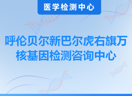 呼伦贝尔新巴尔虎右旗万核基因检测咨询中心