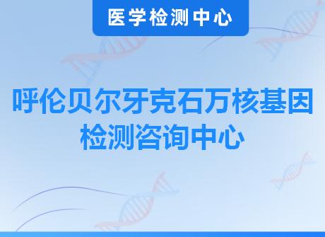 呼伦贝尔牙克石万核基因检测咨询中心