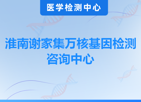 淮南谢家集万核基因检测咨询中心