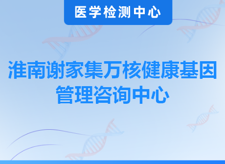 淮南谢家集万核健康基因管理咨询中心