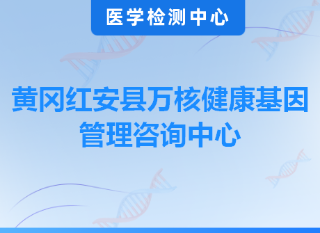 黄冈红安县万核健康基因管理咨询中心
