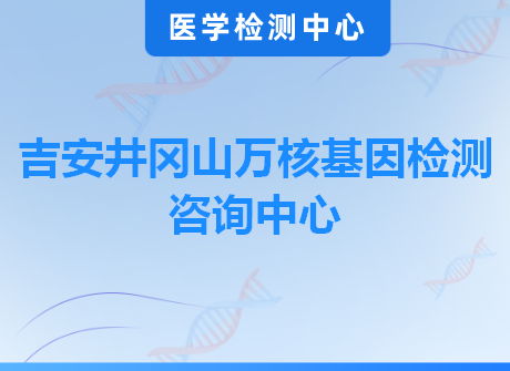 吉安井冈山万核基因检测咨询中心