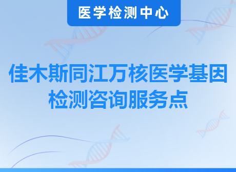 佳木斯同江万核医学基因检测咨询服务点