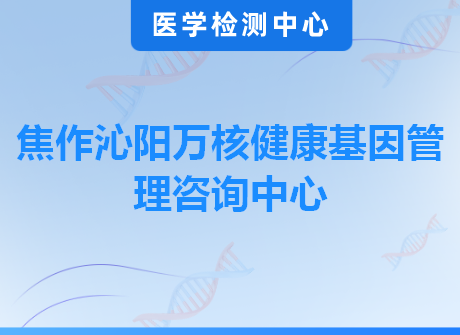 焦作沁阳万核健康基因管理咨询中心