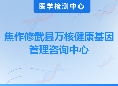 焦作修武县万核健康基因管理咨询中心