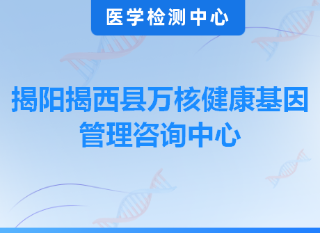 揭阳揭西县万核健康基因管理咨询中心
