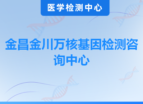 金昌金川万核基因检测咨询中心