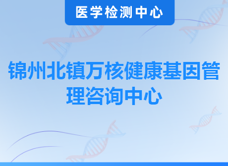 锦州北镇万核健康基因管理咨询中心