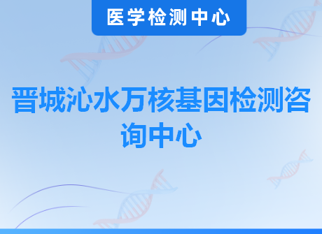 晋城沁水万核基因检测咨询中心