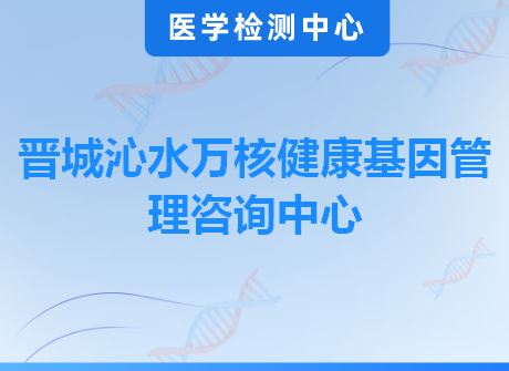 晋城沁水万核健康基因管理咨询中心