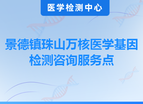 景德镇珠山万核医学基因检测咨询服务点