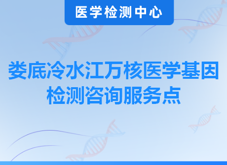 娄底冷水江万核医学基因检测咨询服务点