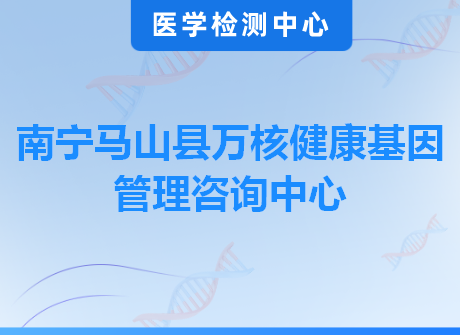 南宁马山县万核健康基因管理咨询中心