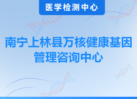 南宁上林县万核健康基因管理咨询中心