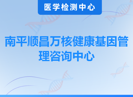 南平顺昌万核健康基因管理咨询中心