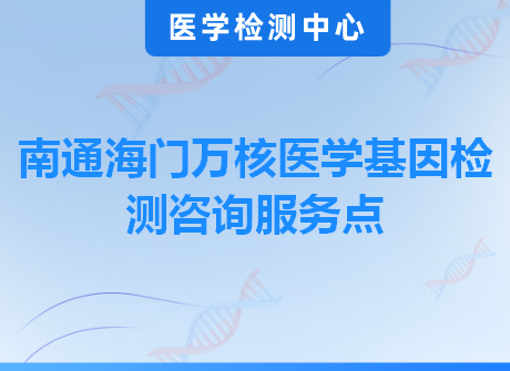 南通海门万核医学基因检测咨询服务点