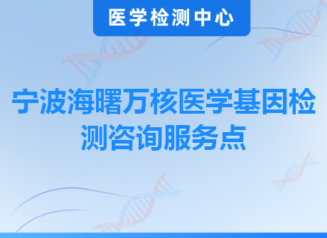 宁波海曙万核医学基因检测咨询服务点