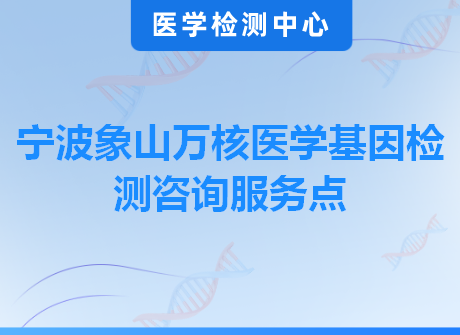 宁波象山万核医学基因检测咨询服务点