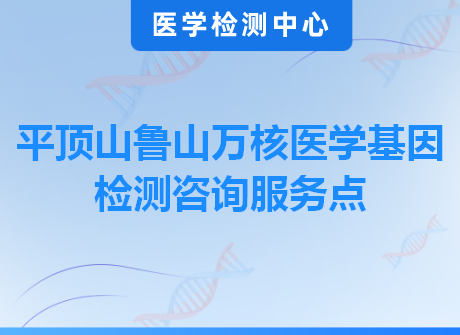 平顶山鲁山万核医学基因检测咨询服务点