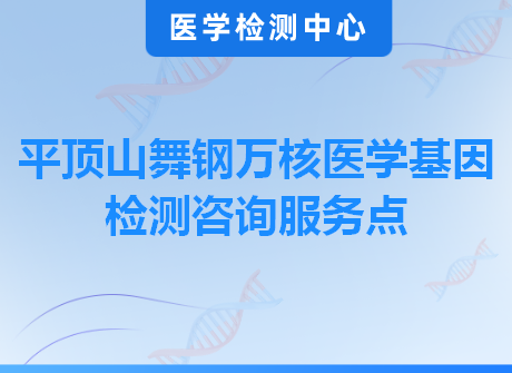 平顶山舞钢万核医学基因检测咨询服务点