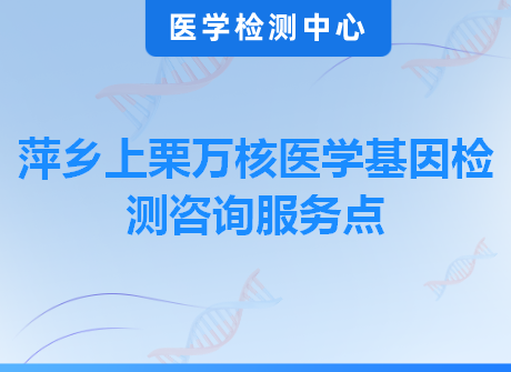 萍乡上栗万核医学基因检测咨询服务点