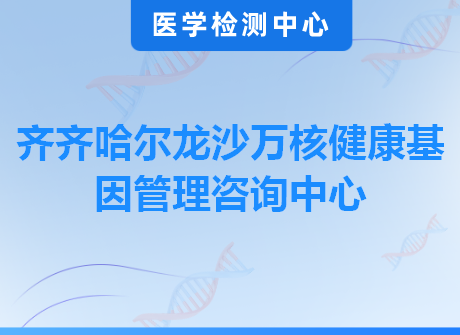 齐齐哈尔龙沙万核健康基因管理咨询中心