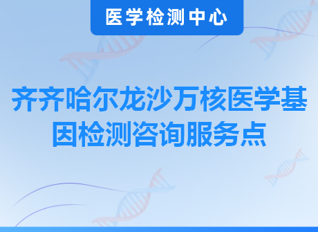 齐齐哈尔龙沙万核医学基因检测咨询服务点