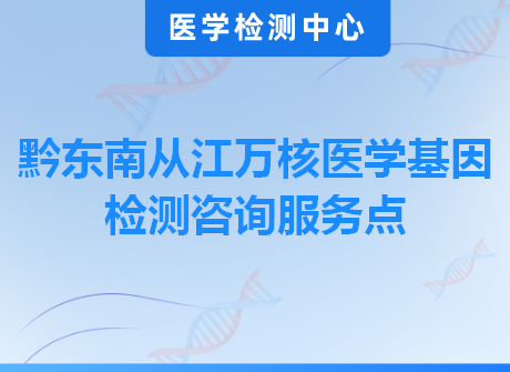 黔东南从江万核医学基因检测咨询服务点