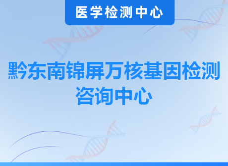 黔东南锦屏万核基因检测咨询中心